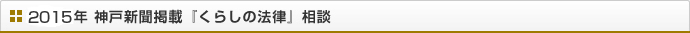 2015年 神戸新聞掲載『くらしの法律』相談
